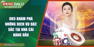 OK9 Khám Phá Những Dịch Vụ Đặc Sắc Tại Nhà Cái Hàng Đầu