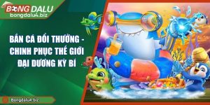 Bắn Cá Đổi Thưởng - Chinh Phục Thế Giới Đại Dương Kỳ Bí