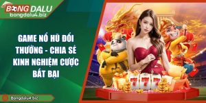 Game Nổ Hũ Đổi Thưởng - Chia Sẻ Kinh Nghiệm Cược Bất Bại