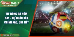 Tip Bóng Đá Hôm Nay - Dự Đoán Kèo Chính Xác, Chi Tiết